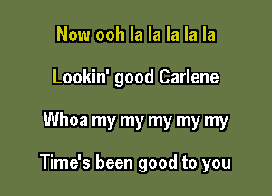 Now ooh la la la la la
Lookin' good Carlene

Whoa my my my my my

Time's been good to you