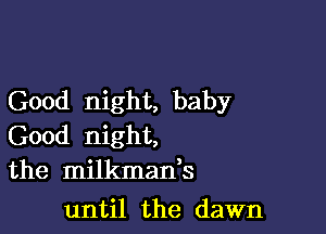 Good night, baby

Good night,
the milkman,s

until the dawn