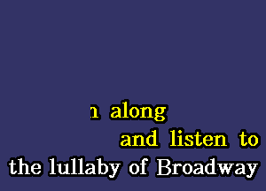 1 along
and listen to

the lullaby of Broadway