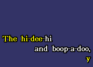 The hi-dee-hi
and boop-a-doo,

V