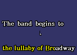 The band begins to

C

the lullaby of Broadway
