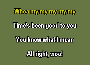 Whoa my my my my my

Time's been good to you

You know what I mean

All right, woo!