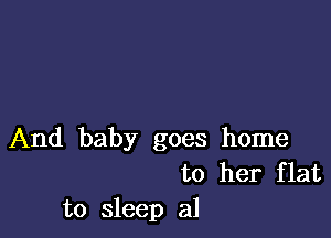 And baby goes home
to her flat
to sleep a1