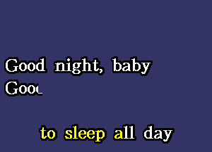 Good night, baby

GOOL

to sleep all day