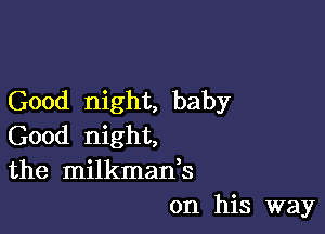 Good night, baby

Good night,
the milkman,s
on his way