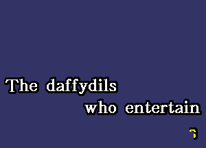 The daf f ydils
Who entertain

n
I