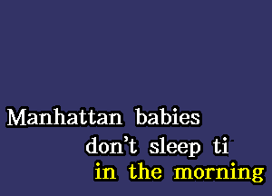 Manhattan babies

don t sleep ti
in the morning