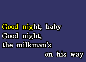 Good night, baby

Good night,
the milkman,s
on his way