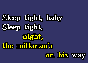 Sleep tight, baby
Sleep tight,

night,
the milkman,s
on his way