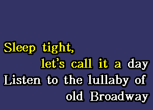 Sleep tight,

lefs call it a day
Listen to the lullaby of
old Broadway