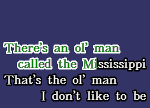Wend-

m Mississippi
Thafs the 01 man
I don,t like to be