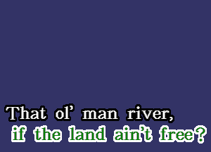 That 0F man river,

mmumm