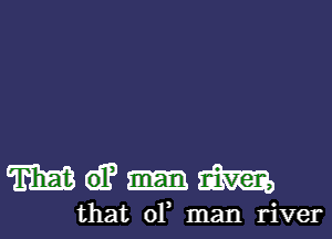 mc-m

that 01, man river