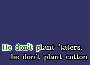 Eb Elam Eaters,

he don t plant cotton
