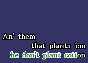 Ad them

that plants em

31a eot-ton