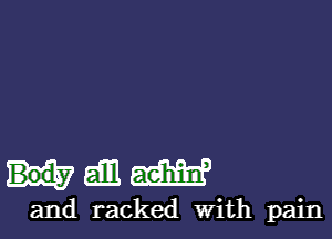 mam

and racked With pain