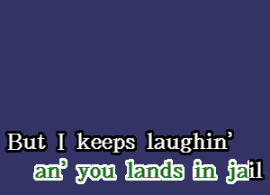 But I keeps laughif

momamwl