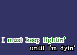 EWhW

until Fm dyina