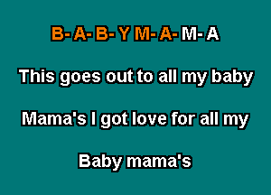 B-A-B-YM-A-M-A

This goes out to all my baby

Mama's I got love for all my

Baby mama's