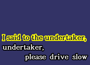 nmwm
undertaker,
please drive slowr