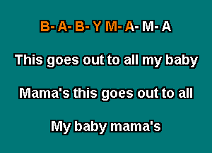 B-A-B-YM-A-M-A

This goes out to all my baby

Mama's this goes out to all

My baby mama's