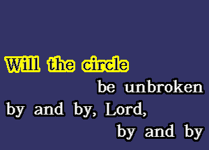 WWW

be unbroken
by and by, Lord,
by and by