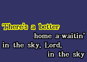 Math

home a-waitin,

in the sky, Lord,
in the sky