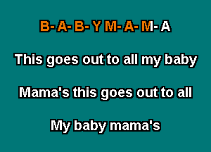 B-A-B-YM-A-M-A

This goes out to all my baby

Mama's this goes out to all

My baby mama's