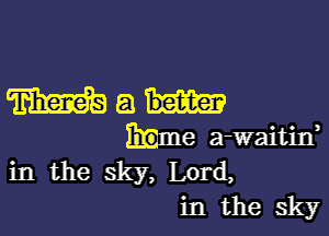 Math

Mme a-waitin,
in the sky, Lord,
in the sky