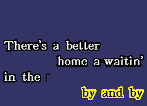 Therds a better

home a-waitin,

in the
1537-1157