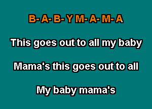 B-A-B-YM-A-M-A

This goes out to all my baby

Mama's this goes out to all

My baby mama's