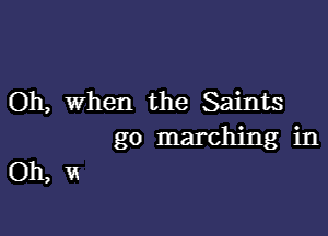 Oh, when the Saints

go marching in

Oh, I