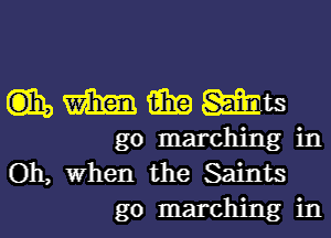 (iii, m 1216!? Mats
go marching in
Oh, When the Saints

go marching in