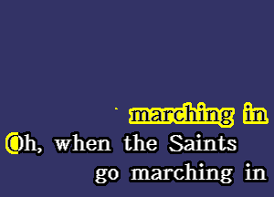 -Hms

(Db, when the Saints
go marching in