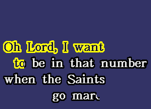 Glhl-titm

iii) be in that number
When the Saints
go man