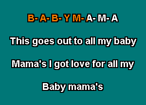 B-A-B-YM-A-M-A

This goes out to all my baby

Mama's I got love for all my

Baby mama's