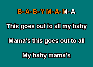B-A-B-YM-A-M-A

This goes out to all my baby

Mama's this goes out to all

My baby mama's