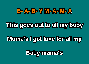 B-A-B-YM-A-M-A

This goes out to all my baby

Mama's I got love for all my

Baby mama's