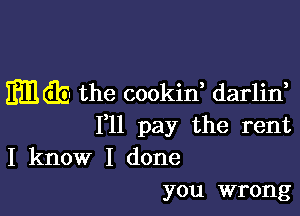 mth- the cookid darlin,

1,11 pay the rent

I know I done
you wrong