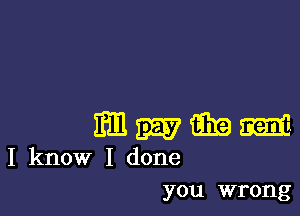 11m 2237 m m
I know I done
you wrong