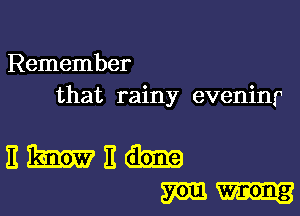 Remember
that rainy eveninr

ENE
mm