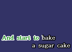M m 33) bake

a sugar cake