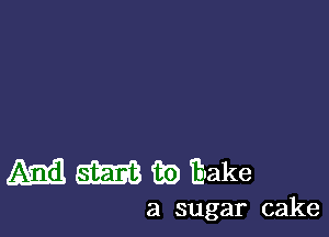 Ami! am 39 E'ake

a sugar cake
