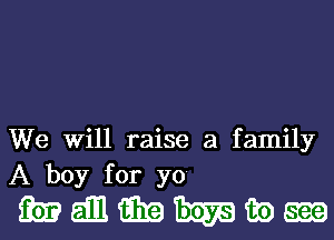 We Will raise a family
A boy for yo

manmmwm