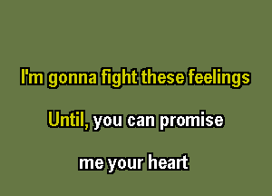 I'm gonna fight these feelings

Until, you can promise

me your heart