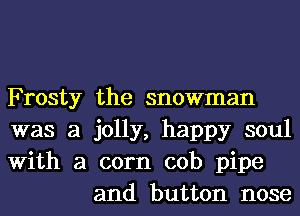 Frosty the snowman

was a jolly, happy soul

With a corn cob pipe
and button nose