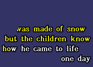 .vas made of snow
but the children know
how he came to life

one day