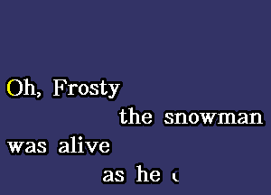 Oh, Frosty

the snowman

was alive
as he k