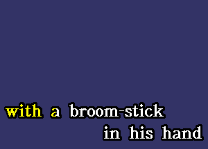 With a broom-stick
in his hand