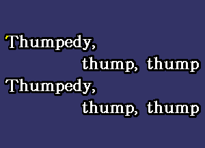 Thumpedy,
thump, thump

Thumpedy,
thump, thump